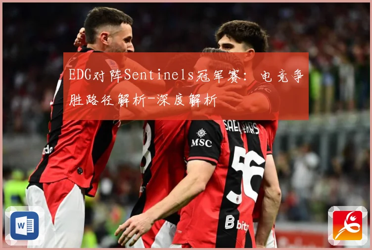 EDG对阵Sentinels冠军赛：电竞争胜路径解析-深度解析