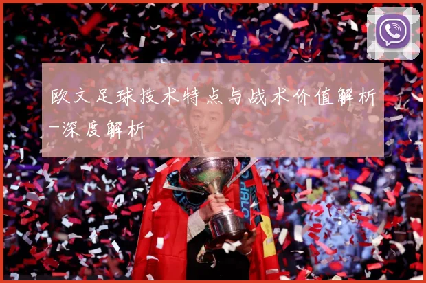 欧文足球技术特点与战术价值解析-深度解析