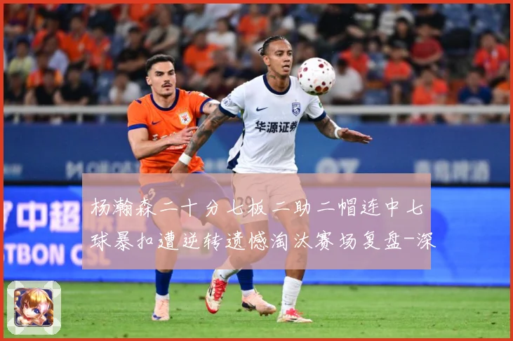 杨瀚森二十分七板二助二帽连中七球暴扣遭逆转遗憾淘汰赛场复盘-深度解析