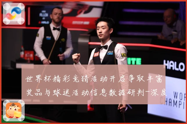 世界杯精彩竞猜活动开启争取丰富奖品与球迷活动信息数据研判-深度解析