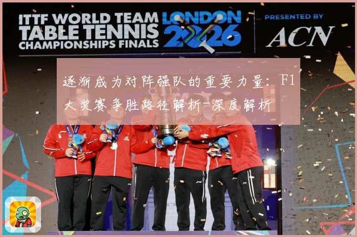 逐渐成为对阵强队的重要力量：F1大奖赛争胜路径解析-深度解析