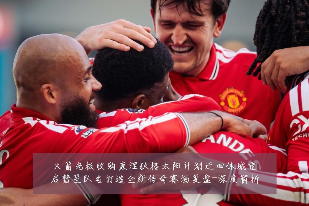 火箭老板收购康涅狄格太阳计划迁回休城重启彗星队名打造全新传奇赛场复盘-深度解析
