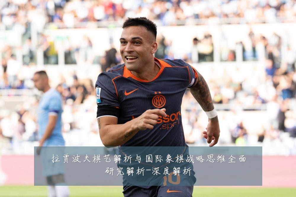拉贾波夫棋艺解析与国际象棋战略思维全面研究解析-深度解析