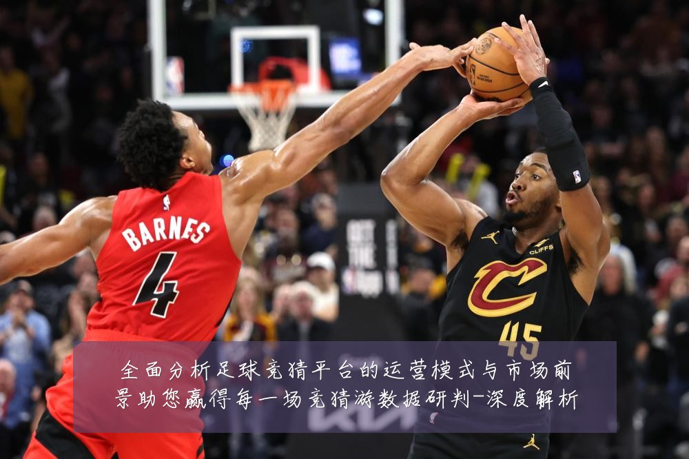 全面分析足球竞猜平台的运营模式与市场前景助您赢得每一场竞猜游数据研判-深度解析